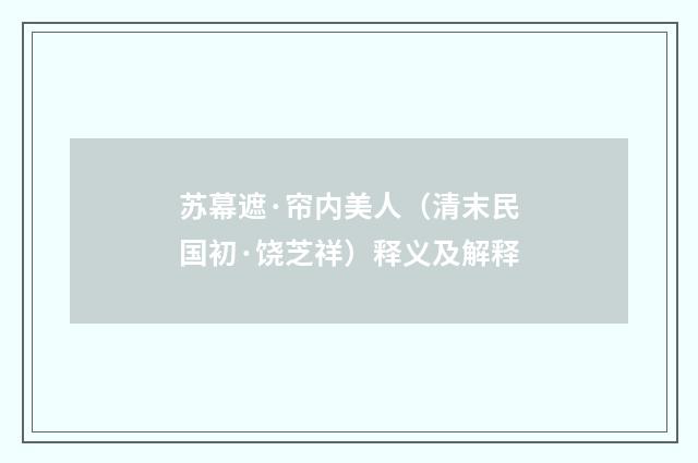 苏幕遮·帘内美人（清末民国初·饶芝祥）释义及解释