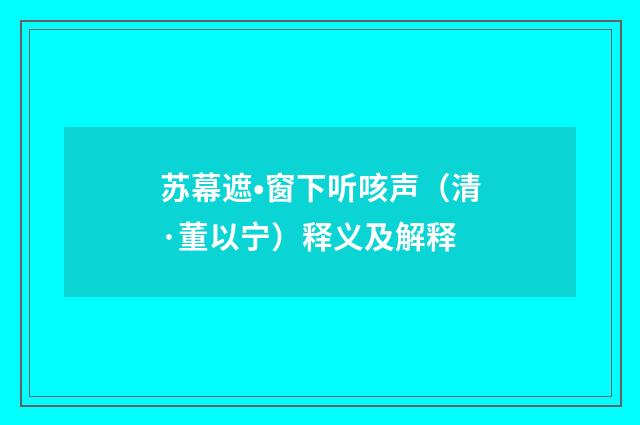 苏幕遮•窗下听咳声（清·董以宁）释义及解释