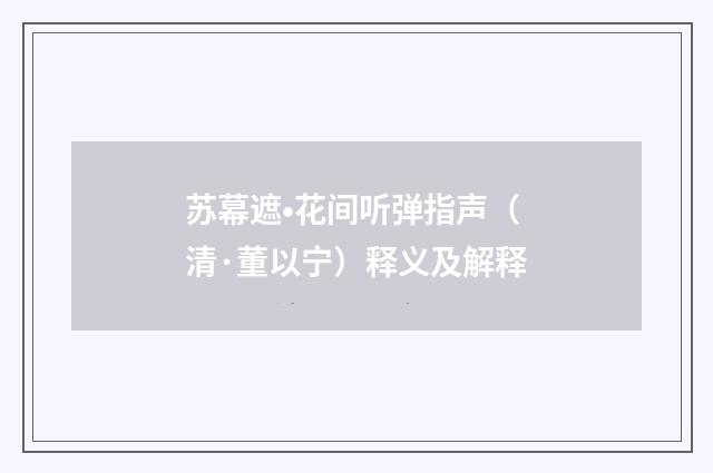 苏幕遮•花间听弹指声（清·董以宁）释义及解释