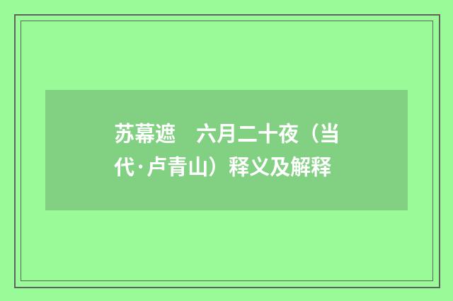 苏幕遮　六月二十夜（当代·卢青山）释义及解释