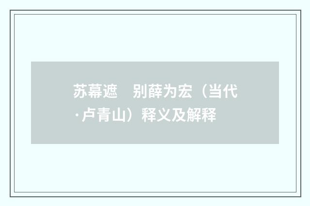 苏幕遮　别薛为宏（当代·卢青山）释义及解释