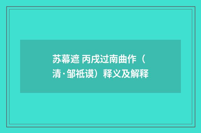 苏幕遮 丙戌过南曲作（清·邹祗谟）释义及解释
