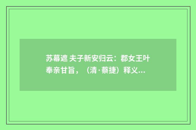 苏幕遮 夫子新安归云：郡女王叶奉亲甘旨，（清·蔡捷）释义及解释