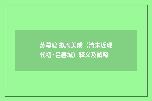 苏幕遮 拟周美成（清末近现代初·吕碧城）释义及解释