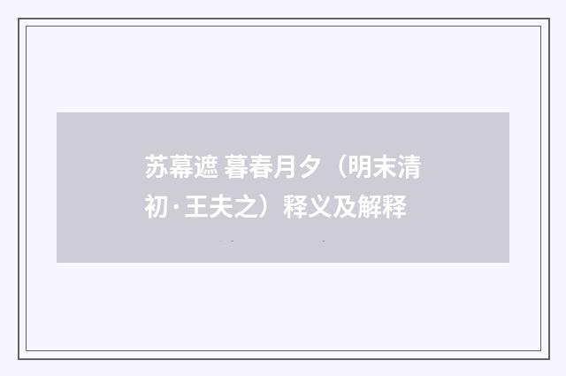 苏幕遮 暮春月夕（明末清初·王夫之）释义及解释