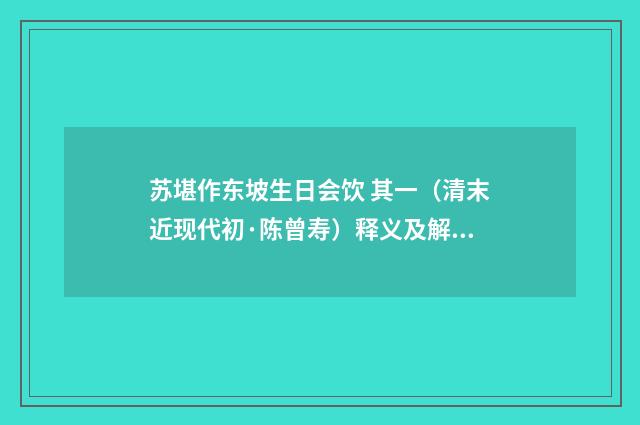 苏堪作东坡生日会饮 其一（清末近现代初·陈曾寿）释义及解释