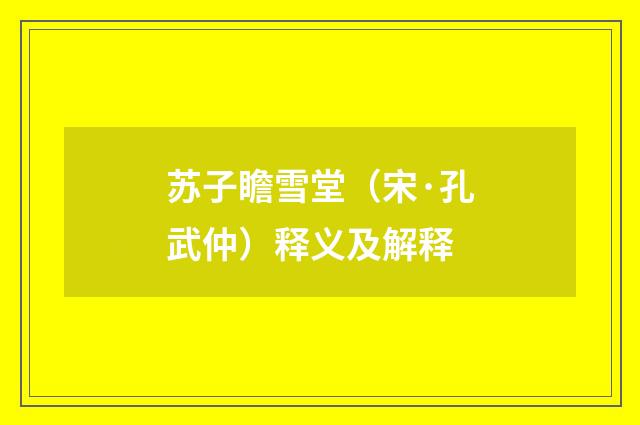 苏子瞻雪堂（宋·孔武仲）释义及解释