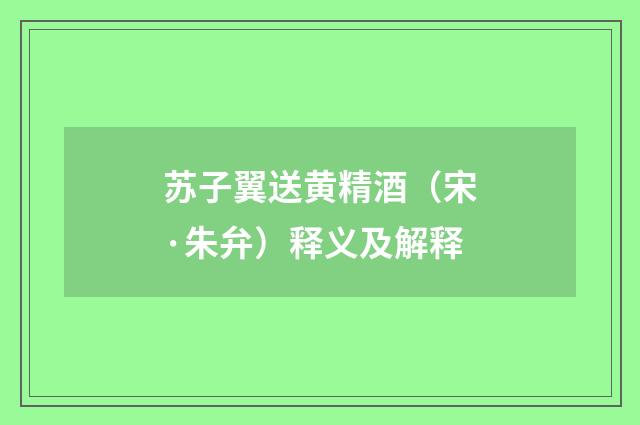 苏子翼送黄精酒（宋·朱弁）释义及解释