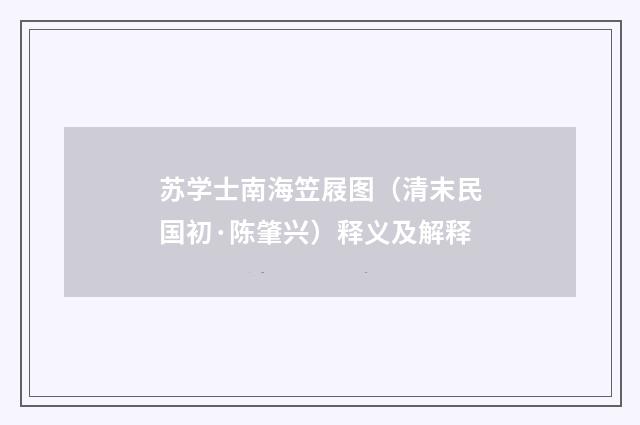 苏学士南海笠屐图（清末民国初·陈肇兴）释义及解释