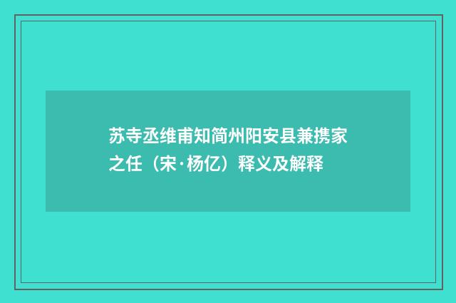 苏寺丞维甫知简州阳安县兼携家之任（宋·杨亿）释义及解释