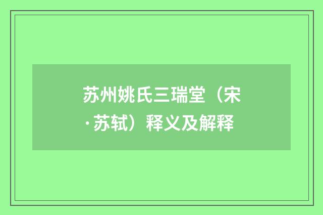 苏州姚氏三瑞堂（宋·苏轼）释义及解释