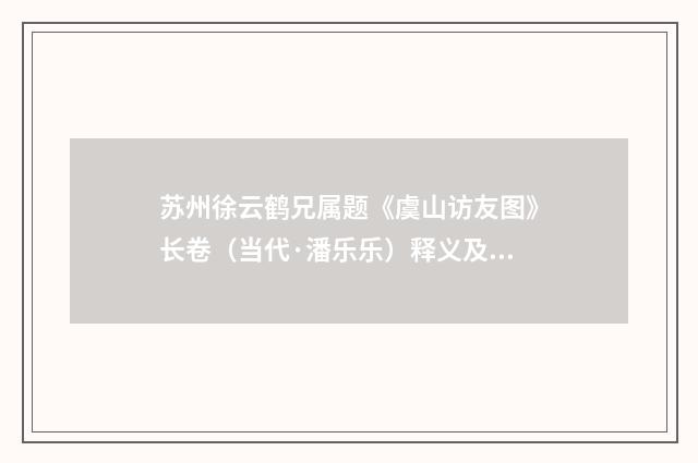 苏州徐云鹤兄属题《虞山访友图》长卷（当代·潘乐乐）释义及解释