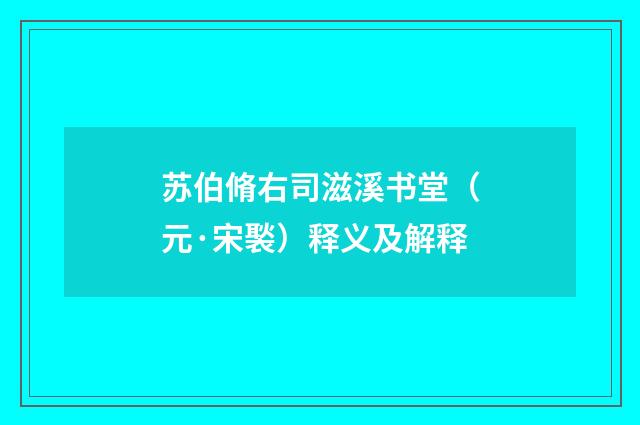 苏伯脩右司滋溪书堂（元·宋褧）释义及解释