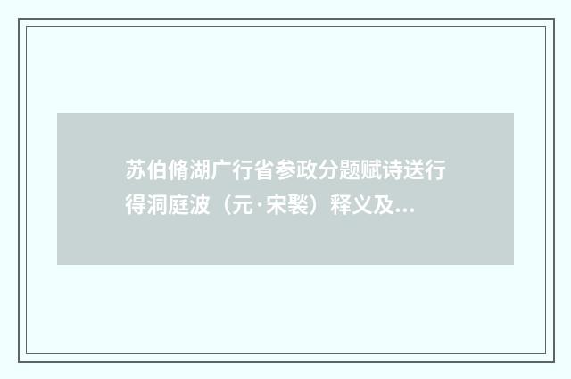 苏伯脩湖广行省参政分题赋诗送行得洞庭波（元·宋褧）释义及解释
