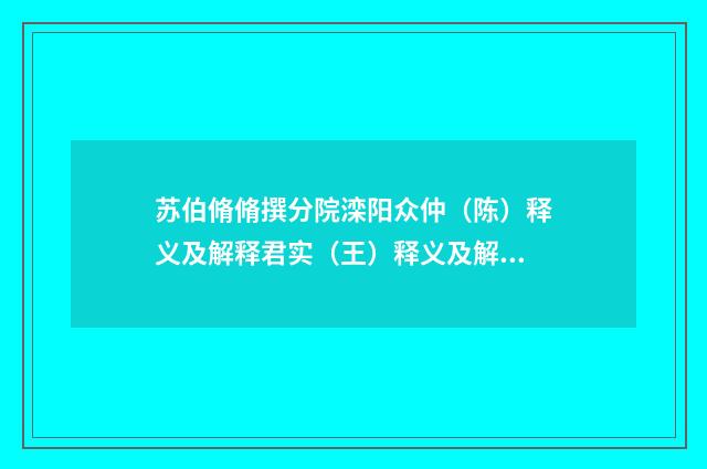 苏伯脩脩撰分院滦阳众仲（陈）释义及解释君实（王）释义及解释有（元·宋褧）释义及解释
