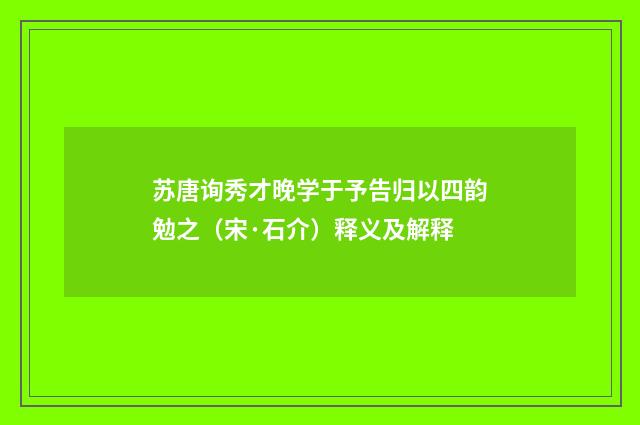 苏唐询秀才晚学于予告归以四韵勉之（宋·石介）释义及解释