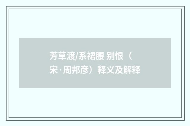 芳草渡/系裙腰 别恨（宋·周邦彦）释义及解释