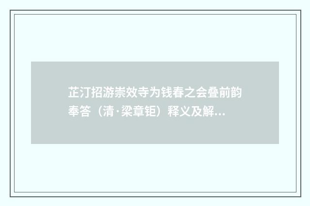 芷汀招游崇效寺为钱春之会叠前韵奉答（清·梁章钜）释义及解释
