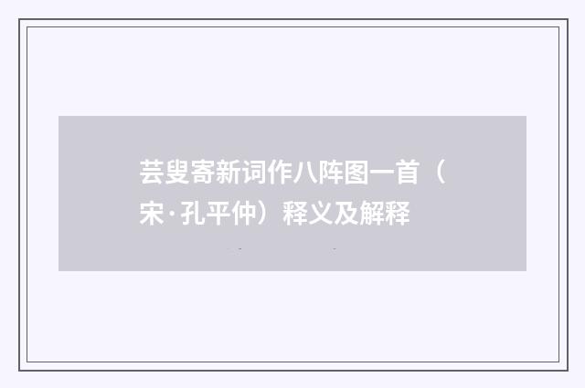 芸叟寄新词作八阵图一首（宋·孔平仲）释义及解释