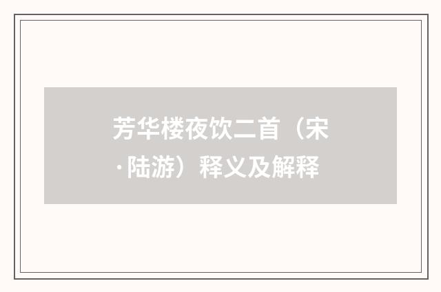芳华楼夜饮二首（宋·陆游）释义及解释