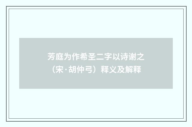 芳庭为作希圣二字以诗谢之（宋·胡仲弓）释义及解释