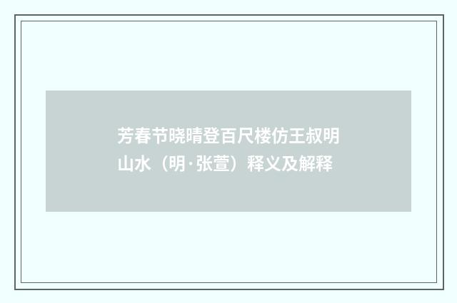 芳春节晓晴登百尺楼仿王叔明山水（明·张萱）释义及解释