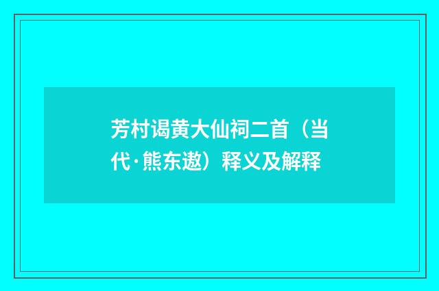 芳村谒黄大仙祠二首（当代·熊东遨）释义及解释