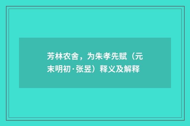 芳林农舍，为朱孝先赋（元末明初·张昱）释义及解释