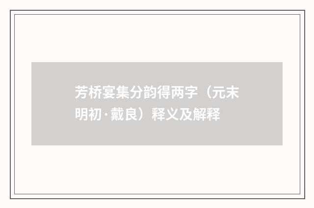 芳桥宴集分韵得两字（元末明初·戴良）释义及解释