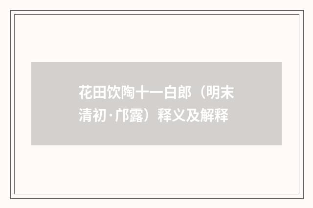 花田饮陶十一白郎（明末清初·邝露）释义及解释