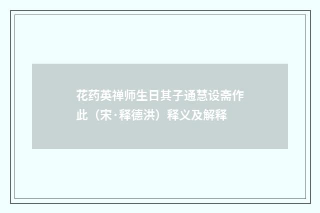 花药英禅师生日其子通慧设斋作此（宋·释德洪）释义及解释