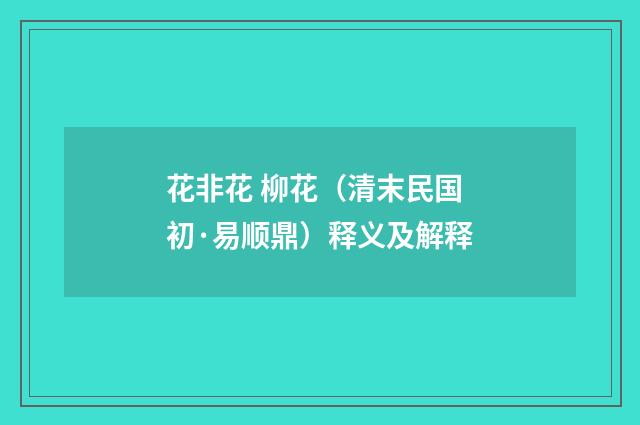 花非花 柳花（清末民国初·易顺鼎）释义及解释