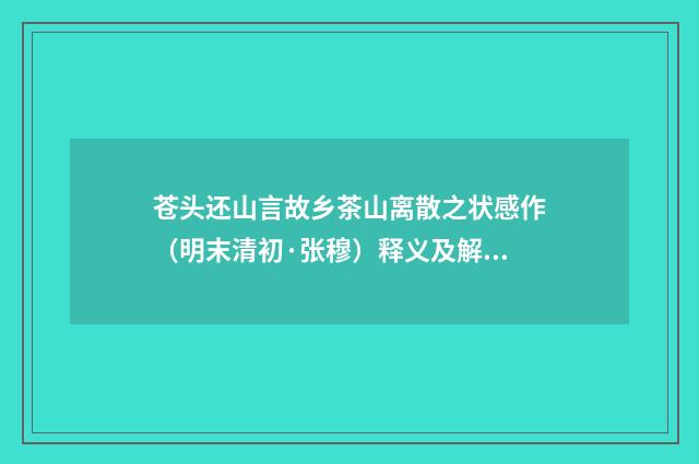 苍头还山言故乡茶山离散之状感作（明末清初·张穆）释义及解释