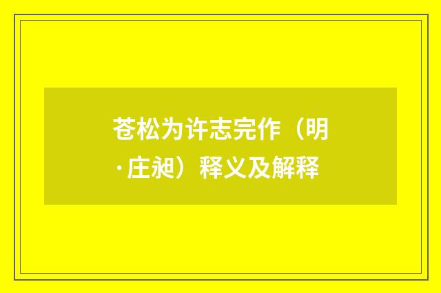 苍松为许志完作（明·庄昶）释义及解释