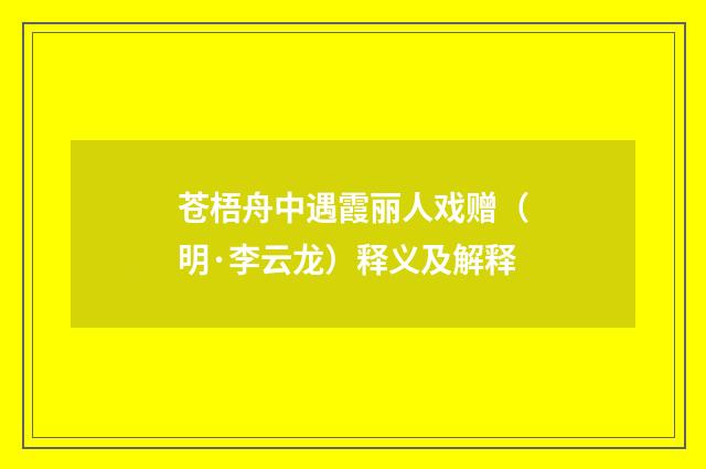 苍梧舟中遇霞丽人戏赠（明·李云龙）释义及解释