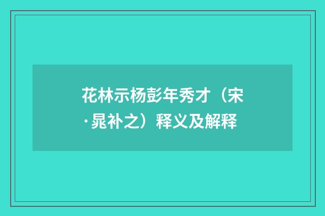 花林示杨彭年秀才（宋·晁补之）释义及解释