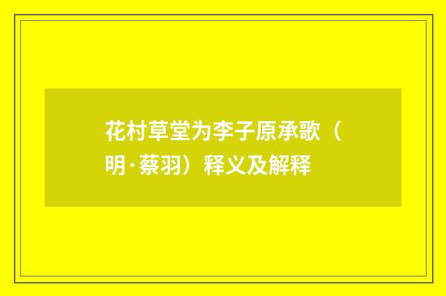 花村草堂为李子原承歌（明·蔡羽）释义及解释
