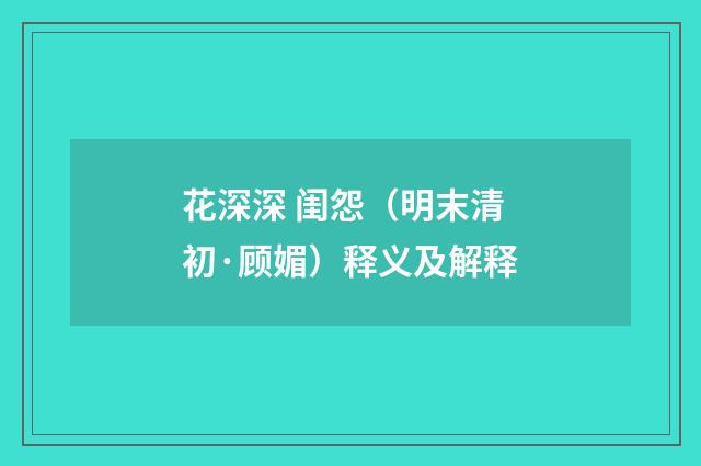 花深深 闺怨（明末清初·顾媚）释义及解释