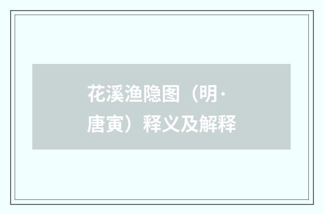 花溪渔隐图（明·唐寅）释义及解释