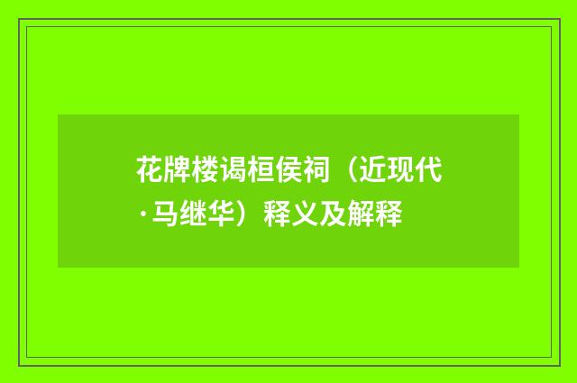 花牌楼谒桓侯祠（近现代·马继华）释义及解释