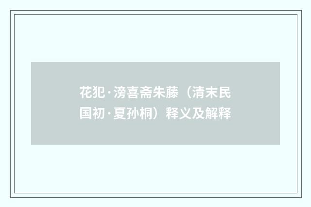 花犯·滂喜斋朱藤（清末民国初·夏孙桐）释义及解释