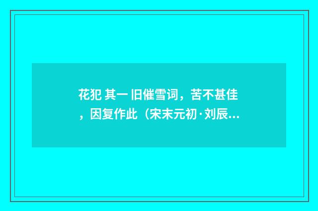 花犯 其一 旧催雪词，苦不甚佳，因复作此（宋末元初·刘辰翁）释义及解释