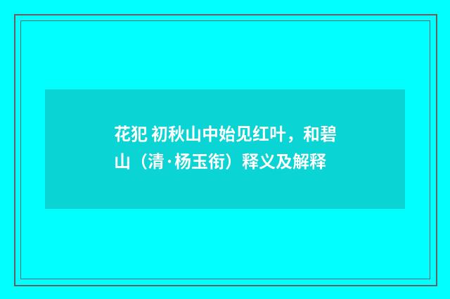 花犯 初秋山中始见红叶，和碧山（清·杨玉衔）释义及解释