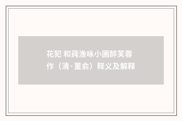 花犯 和莼渔咏小圃醉芙蓉作（清·董俞）释义及解释