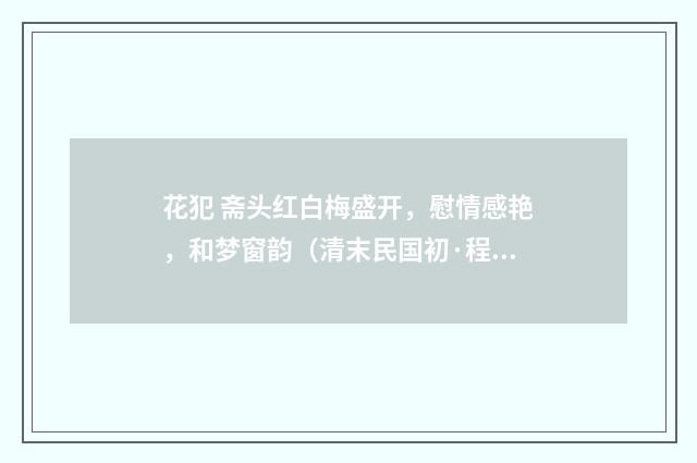 花犯 斋头红白梅盛开，慰情感艳，和梦窗韵（清末民国初·程颂万）释义及解释