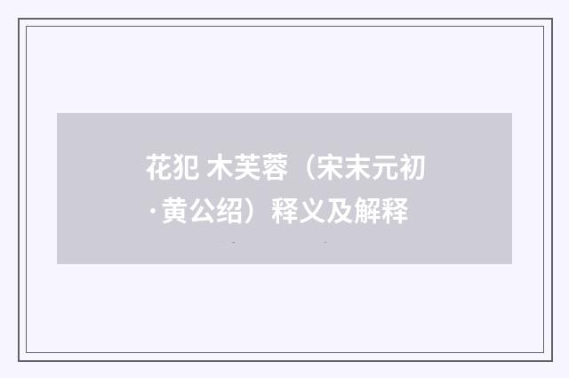 花犯 木芙蓉（宋末元初·黄公绍）释义及解释