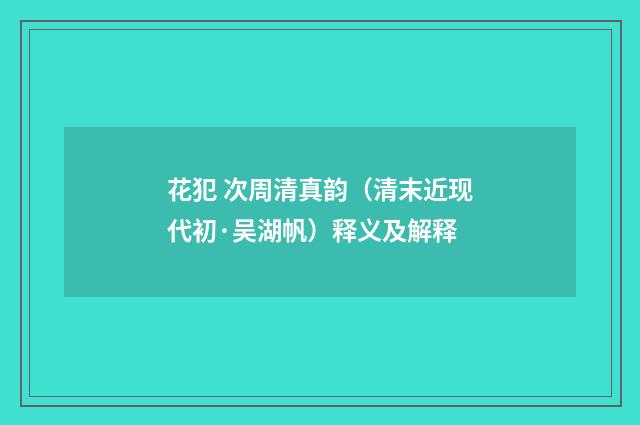 花犯 次周清真韵（清末近现代初·吴湖帆）释义及解释
