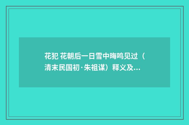 花犯 花朝后一日雪中晦鸣见过（清末民国初·朱祖谋）释义及解释