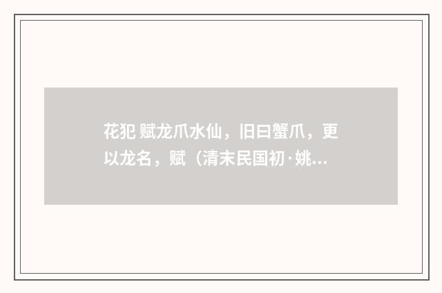 花犯 赋龙爪水仙，旧曰蟹爪，更以龙名，赋（清末民国初·姚华）释义及解释