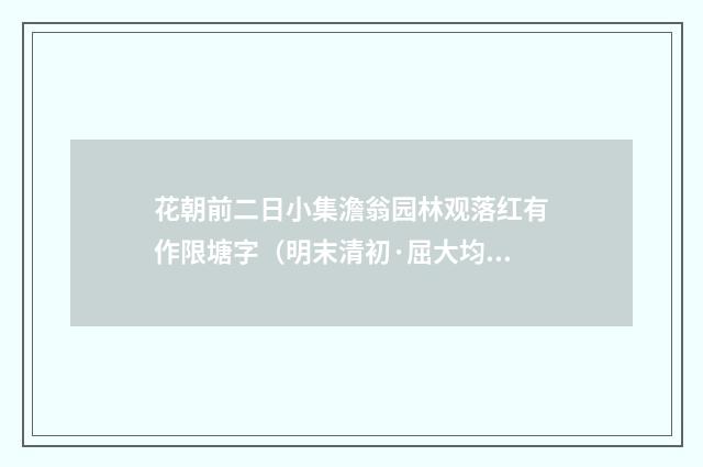花朝前二日小集澹翁园林观落红有作限塘字（明末清初·屈大均）释义及解释